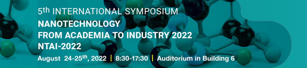 5th INTERNATIONAL SYMPOSIUM: NANOTECHNOLOGY FROM ACADEMIA TO INDUSTRY 2022 (NTAI-2022) Aug. 24-25, 2022, 8:30-17:30, Auditorium in Building 6
